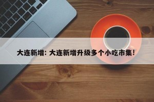 大连新增: 大连新增升级多个小吃市集! 