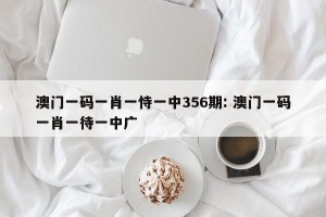 澳门一码一肖一恃一中356期: 澳门一码一肖一待一中广 