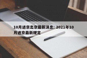 10月进京出京最新消息: 2021年10月进京最新规定 