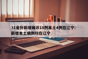 31省份新增确诊18例本土4例在辽宁: 新增本土病例均在辽宁 