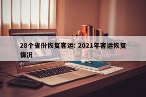 28个省份恢复客运: 2021年客运恢复情况 