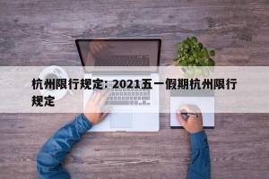 杭州限行规定: 2021五一假期杭州限行规定 