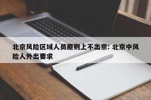 北京风险区域人员原则上不出京: 北京中风险人外出要求 