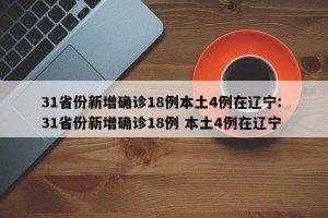 31省份新增确诊18例本土4例在辽宁: 31省份新增确诊18例 本土4例在辽宁 