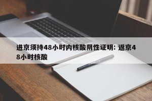 进京须持48小时内核酸阴性证明: 返京48小时核酸 