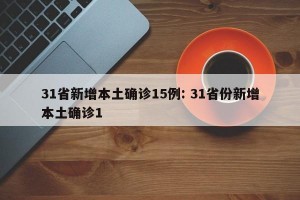 31省新增本土确诊15例: 31省份新增本土确诊1 