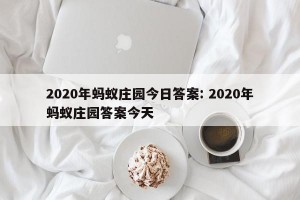 2020年蚂蚁庄园今日答案: 2020年蚂蚁庄园答案今天 