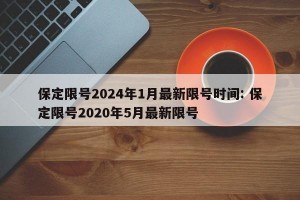 保定限号2024年1月最新限号时间: 保定限号2020年5月最新限号 