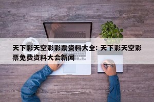 天下彩天空彩彩票资料大全: 天下彩天空彩票免费资料大会新闻 