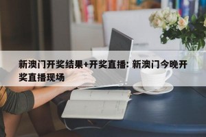 新澳门开奖结果+开奖直播: 新澳门今晚开奖直播现场 