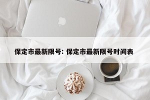 保定市最新限号: 保定市最新限号时间表 