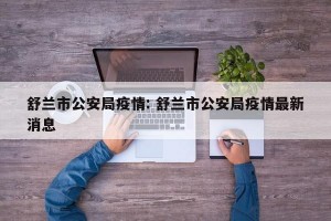 舒兰市公安局疫情: 舒兰市公安局疫情最新消息 