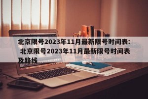 北京限号2023年11月最新限号时间表: 北京限号2023年11月最新限号时间表及路线 