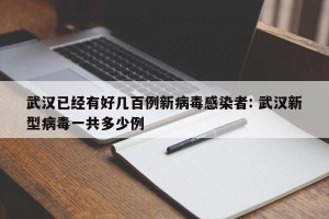 武汉已经有好几百例新病毒感染者: 武汉新型病毒一共多少例 