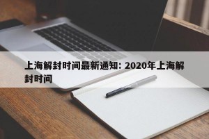 上海解封时间最新通知: 2020年上海解封时间 