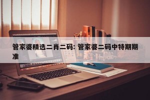 管家婆精选二肖二码: 管家婆二码中特期期准 