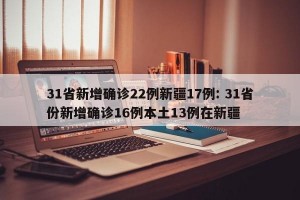 31省新增确诊22例新疆17例: 31省份新增确诊16例本土13例在新疆 