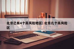 北京已有4个高风险地区: 北京几个高风险区 