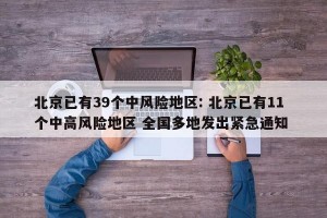 北京已有39个中风险地区: 北京已有11个中高风险地区 全国多地发出紧急通知 
