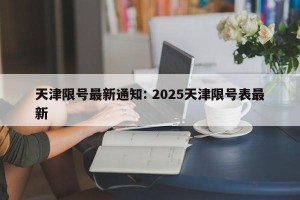 天津限号最新通知: 2025天津限号表最新 