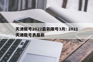 天津限号2022最新限号3月: 2021天津限号表最新 