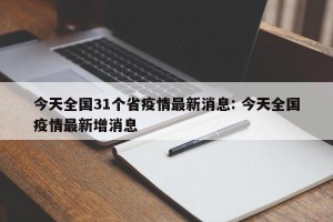 今天全国31个省疫情最新消息: 今天全国疫情最新增消息 
