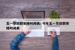 五一节放假安排时间表: 今年五一节放假安排时间表 