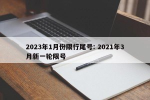 2023年1月份限行尾号: 2021年3月新一轮限号 