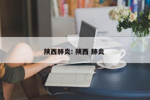陕西肺炎: 陕西 肺炎 