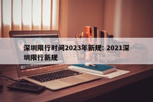 深圳限行时间2023年新规: 2021深圳限行新规 