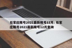 石家庄限号2021最新限号12月: 石家庄限号2021最新限号12月查询 