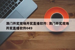 澳门开奖现场开奖直播软件: 澳门开奖现场开奖直播软件049 