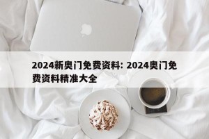 2024新奥门免费资料: 2024奥门免费资料精准大全 