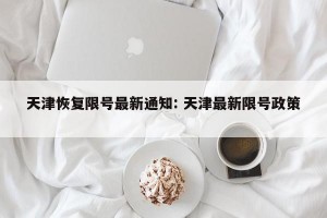 天津恢复限号最新通知: 天津最新限号政策 