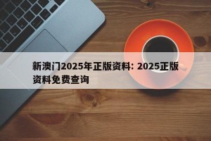 新澳门2025年正版资料: 2025正版资料免费查询 