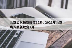 北京出入最新规定12月: 2021年北京出入最新规定1月 