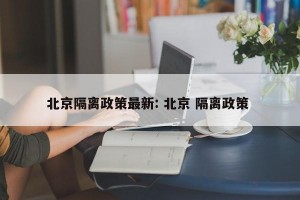 北京隔离政策最新: 北京 隔离政策 