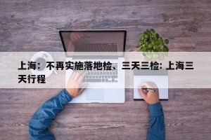 上海：不再实施落地检、三天三检: 上海三天行程 