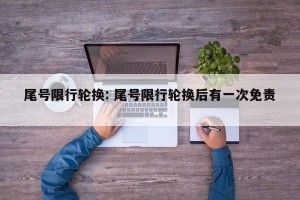 尾号限行轮换: 尾号限行轮换后有一次免责 
