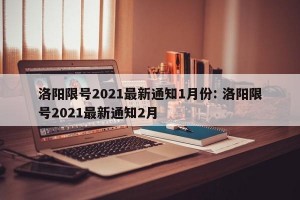 洛阳限号2021最新通知1月份: 洛阳限号2021最新通知2月 