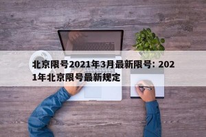 北京限号2021年3月最新限号: 2021年北京限号最新规定 