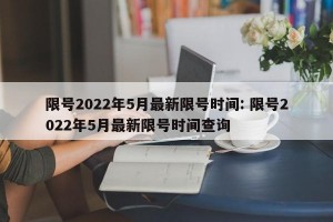 限号2022年5月最新限号时间: 限号2022年5月最新限号时间查询 