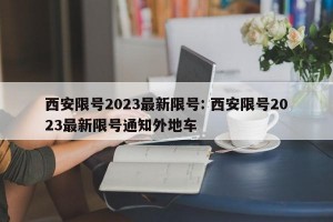 西安限号2023最新限号: 西安限号2023最新限号通知外地车 