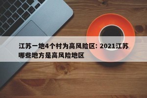 江苏一地4个村为高风险区: 2021江苏哪些地方是高风险地区 