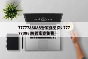 7777788888管家婆免费: 7777788888管家婆免费一 