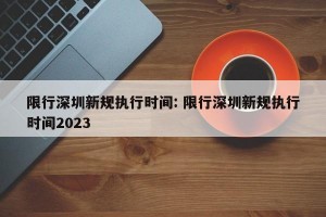 限行深圳新规执行时间: 限行深圳新规执行时间2023 