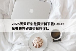 2025天天开彩免费资料下载: 2025年天天开好彩资料汪汪队 